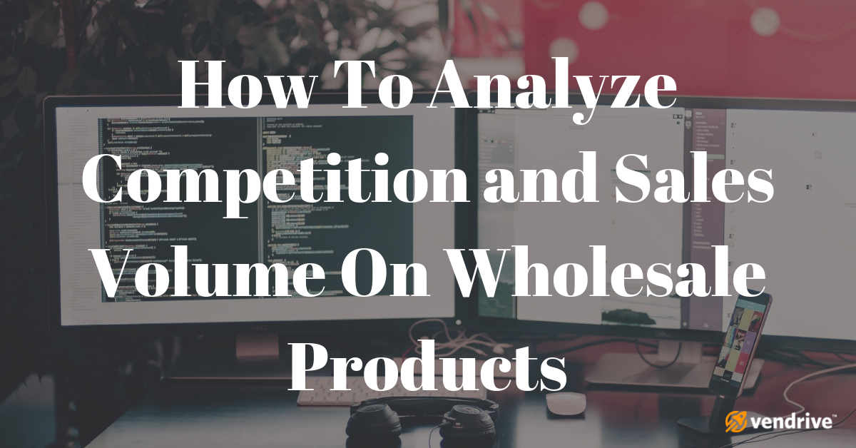 How To Analyze Competition and Sales Volume On Wholesale Products