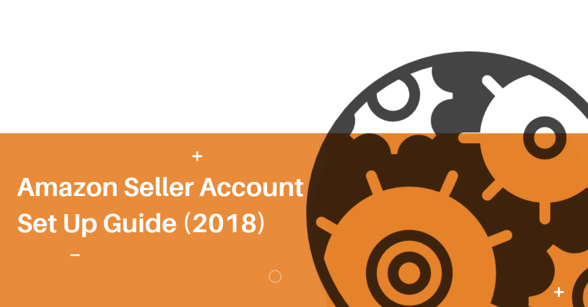 Amazon Seller Account Set Up Guide (2018)