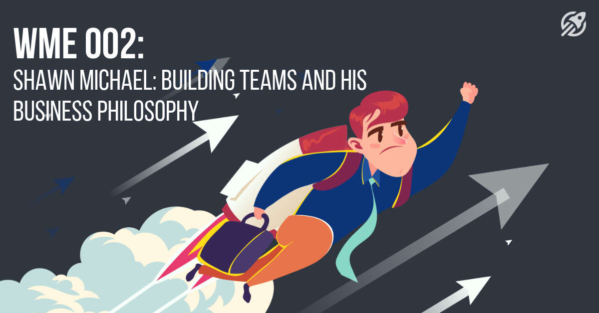 WME 002_ Shawn Michael_ Building Teams and His Business Philosophy