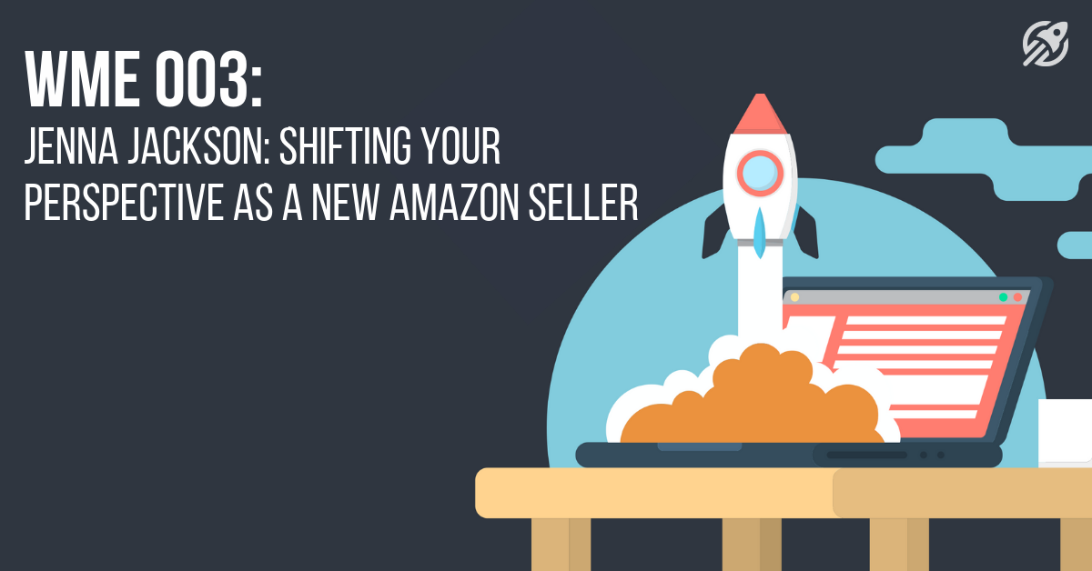 WME 003_ Jenna Jackson_ Shifting Your Perspective As A New Amazon Seller