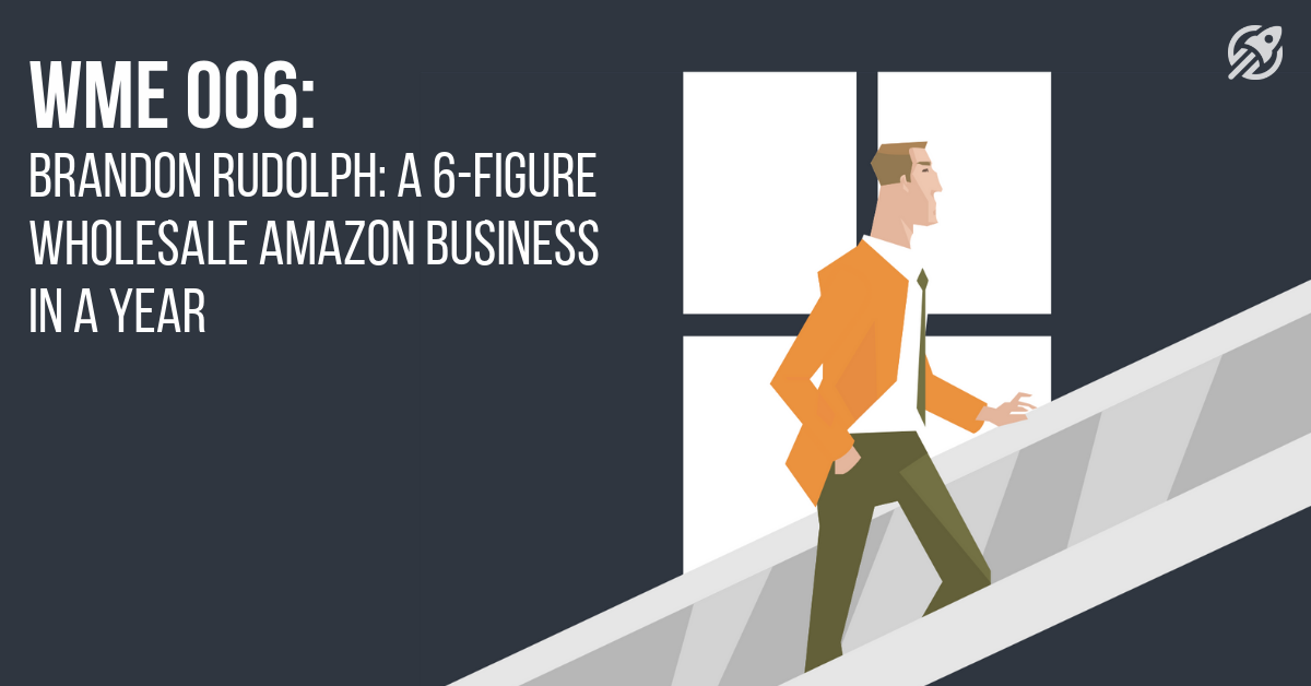 WME 006_ Brandon Rudolph_ A 6-Figure Wholesale Amazon Business In A Year